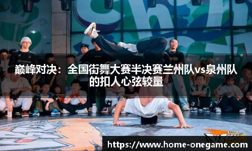 巅峰对决：全国街舞大赛半决赛兰州队vs泉州队的扣人心弦较量