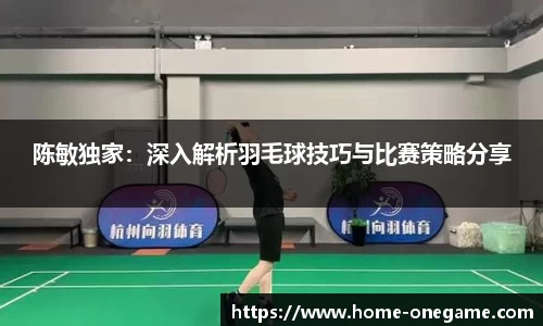 陈敏独家：深入解析羽毛球技巧与比赛策略分享