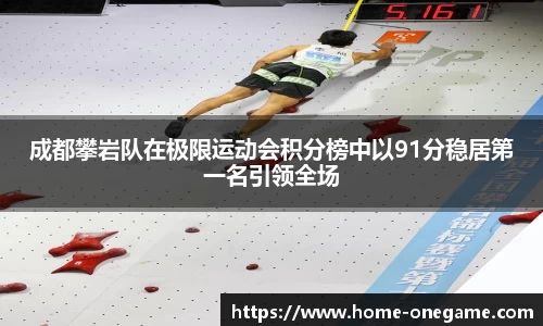 成都攀岩队在极限运动会积分榜中以91分稳居第一名引领全场