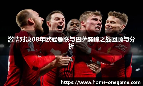 激情对决08年欧冠曼联与巴萨巅峰之战回顾与分析